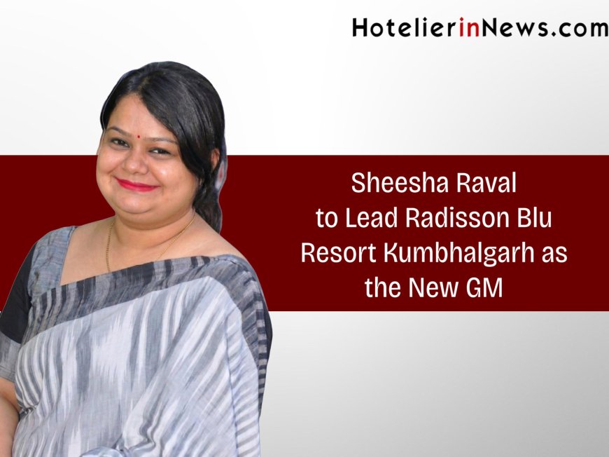 Shesha Raval to Lead Radisson Blu Resort Kumbhalgarh as the New General Manager